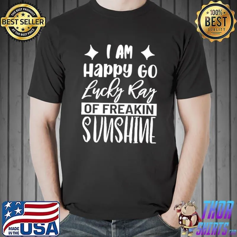 I'm Happy Go Lucky Ray Of Freaking Sunshine Sarcastic Joke T-Shirt Unisex