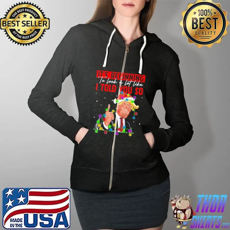 It’s Beginning To Look A Lot Like I Told You So Trump Gift TShirt Full Zip Hooded