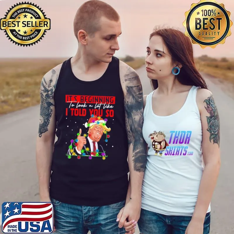 It’s Beginning To Look A Lot Like I Told You So Trump Gift TShirt Tank Top