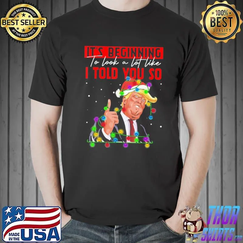 It’s Beginning To Look A Lot Like I Told You So Trump Gift TShirt