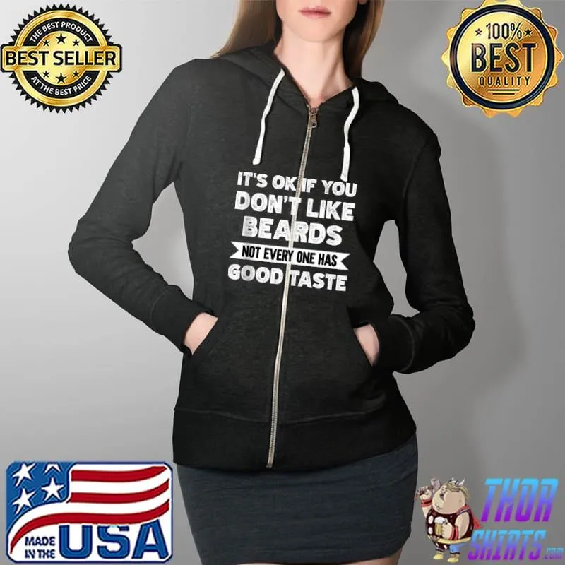 It's ok if you don't like Beards good taste T- Full Zip Hooded