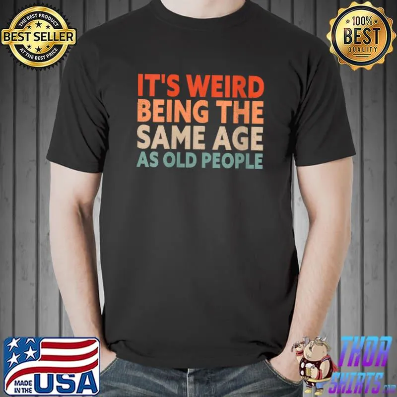 It's Weird Being The Same Age As Old People T- Unisex
