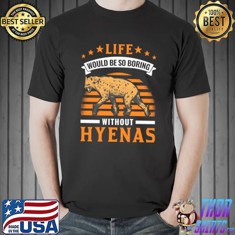 Life would be so boring without Hyenas Aardwolf Hyena T-shirt