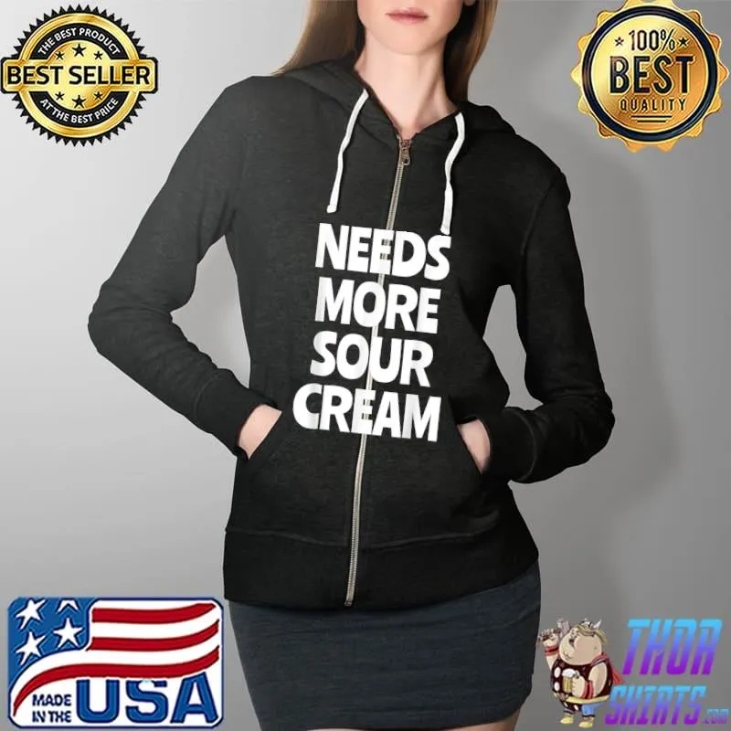 NEEDS MORE SOUR CREAM, Funny Sour Cream T-Shirt Full Zip Hooded