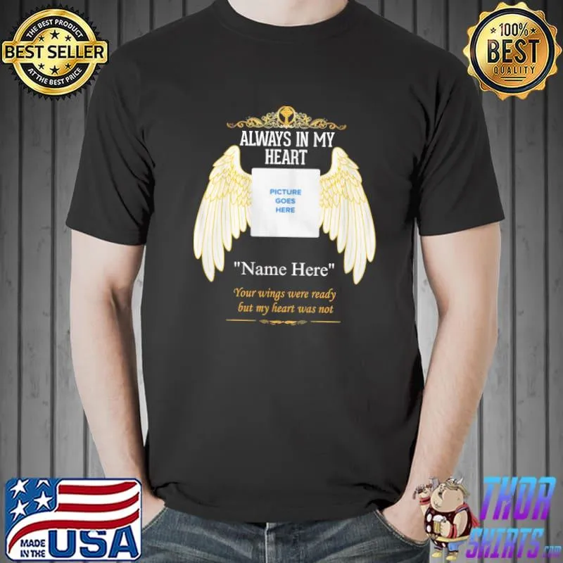 Nice Custom Always In My Heart Your Wings Were Ready But My Heart Was Not Shirt