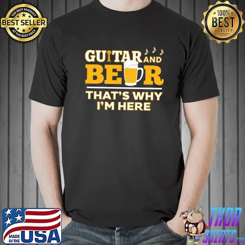 Nice Guitar and beer thats why im here shirt