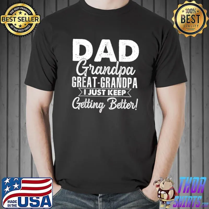 Nice I Just Keep Getting Better Dad Grandpa Great Grandpa T-Shirt Unisex