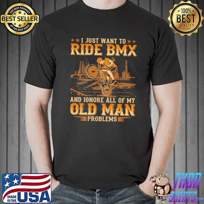 Nice I Just Want To Go Ride BMX And Ignore All Of My Old Man Problems Shirt