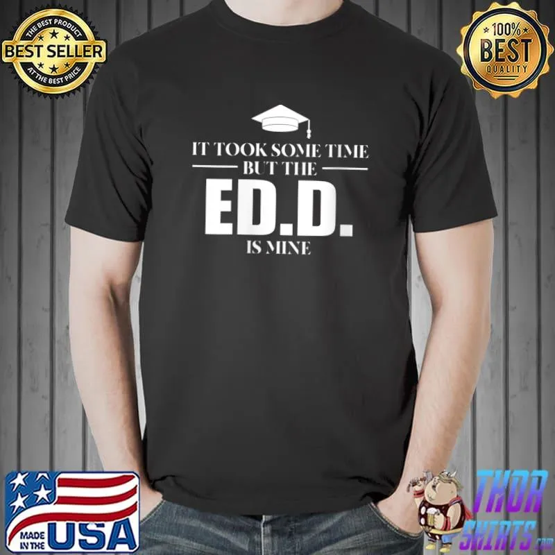 Nice It took some time but the ED.D. is mine Phd T-shirt