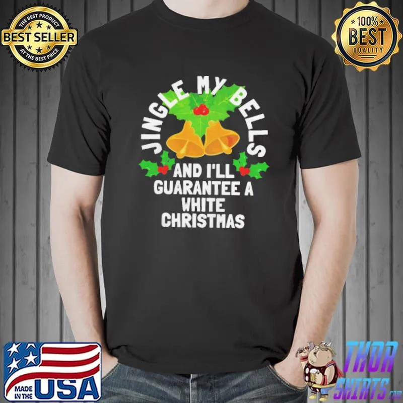 Nice Jingle My Bells and I’ll Guarantee a White Christmas Shirt Unisex