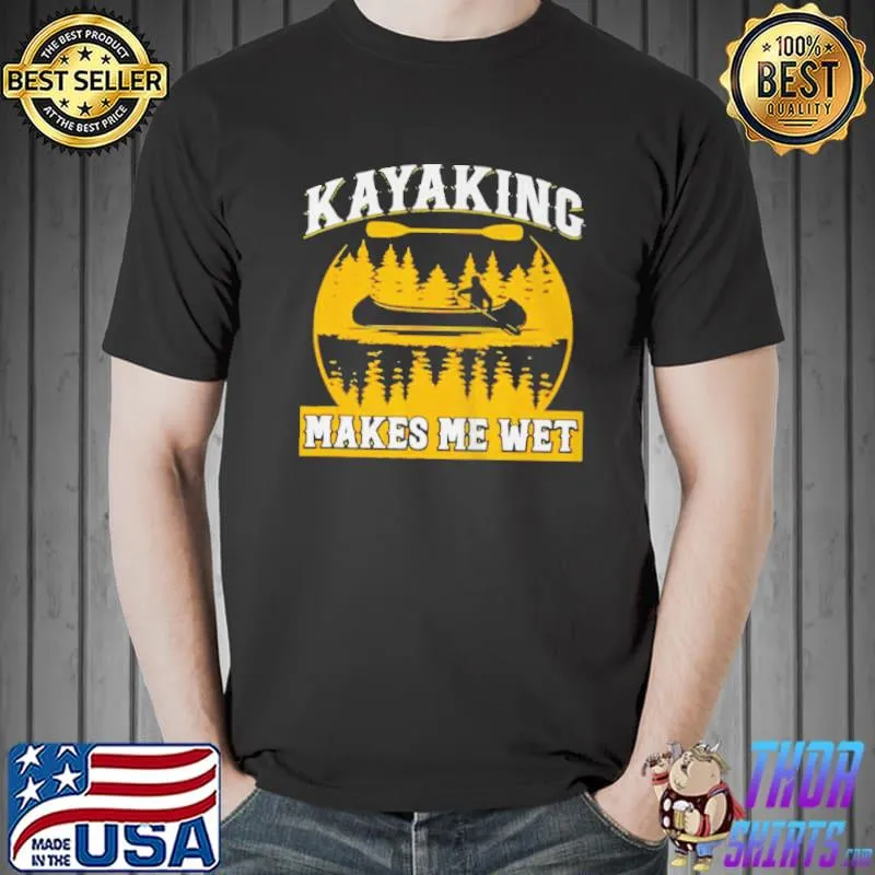 Nice Kayaking makes me wet shirt