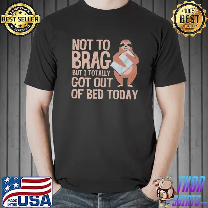 Nice Not To Brag But I Totally Got Out Of Bed Today Sloth Shirt