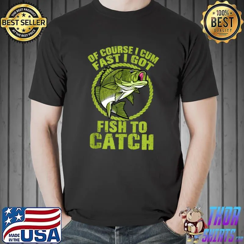 Nice Of Course I Cum Fast I Got Fish To Catch Fishing Adult Humor T-Shirt Unisex