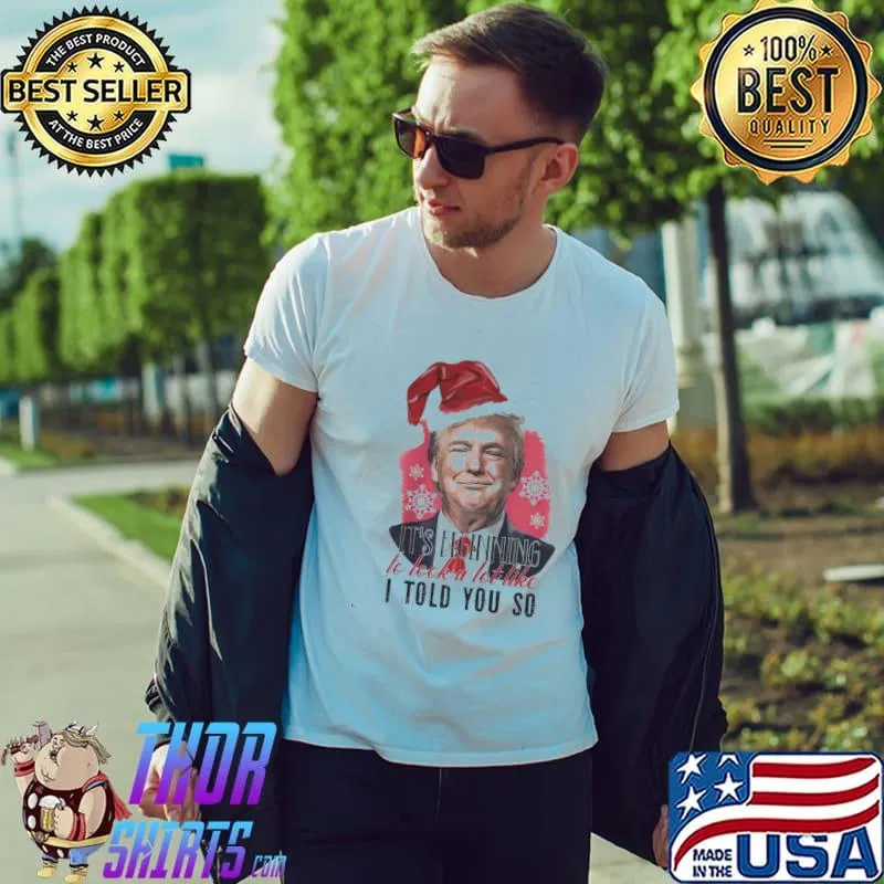 Nice Trump Santa It’s Beginning To Look A Lot Like I Told You So Christmas Shirt Unisex