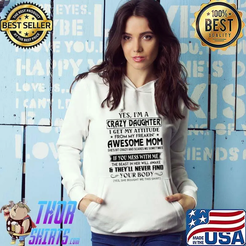 Nice Yes I'm A Crazy Daughter I Get My Attitude From My Freakin' Awesome Mom If You Mess With Me And Theu'll Never Find Your Body Shirt