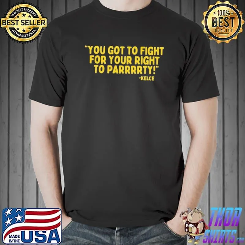 Nice You Got To Fight For Your Right To Parrrrty Kelce Shirt