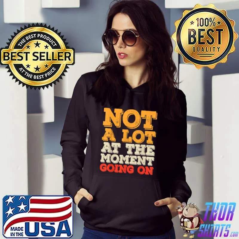 Not a Lot Going On At The Moment Funny Sarcastic Costume T Shirt Hoodie