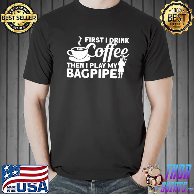 Official First I Drink Coffee Then I Play Bagpipe Bagpipe Player T- Unisex