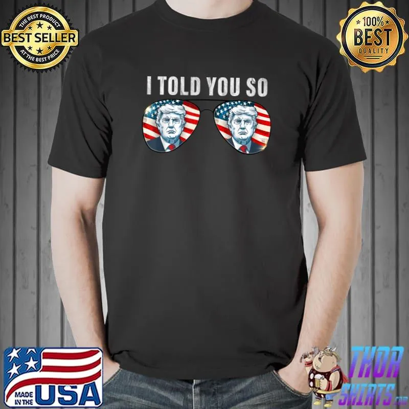 Official I told you so Tee trump Tee sunglasses American Flag T-Shirt Unisex
