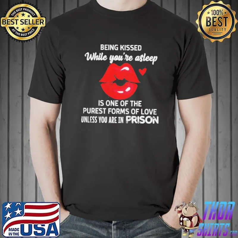 Official Lip Being Kissed While You’re Asleep Is One Of The Purest Forms Of Love Unless You’re In Prison Shirt Unisex