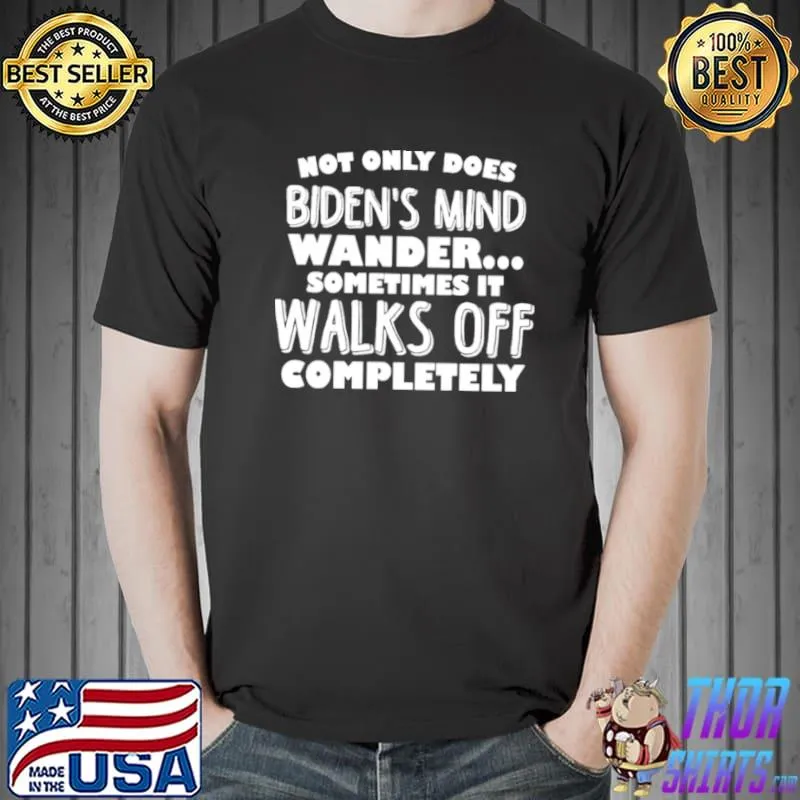 Official Not only does Biden’s mind wander sometimes it walks off completely shirt