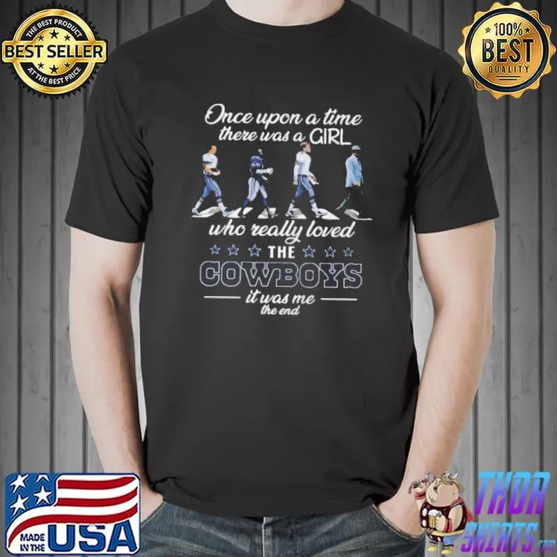 Once upon a time there was a girl who really loved the Cowboys it was me the end shirt