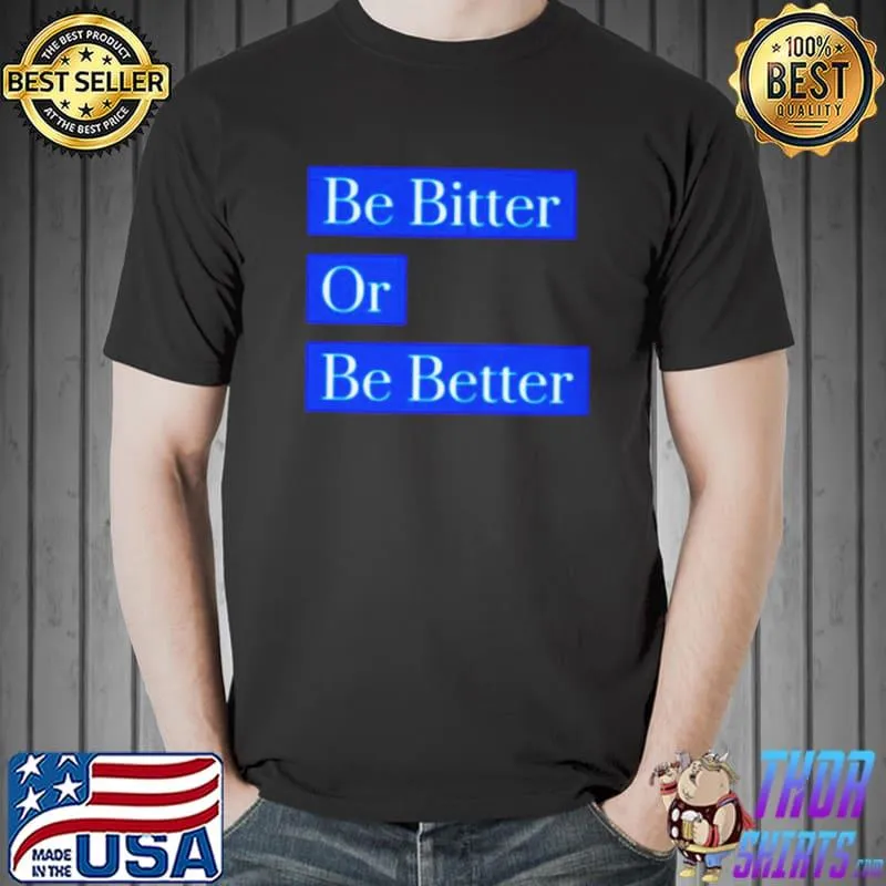 Original Be bitter or be better shirt