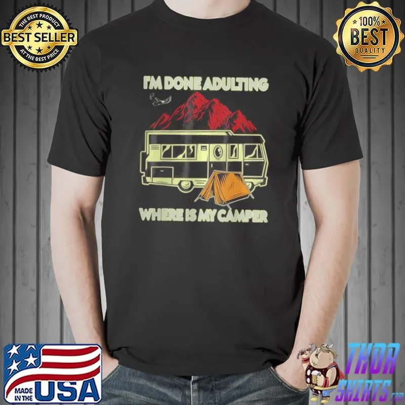 Original Best I’m Done Adulting Where Is My Camper Campgrounds Camping T Shirt
