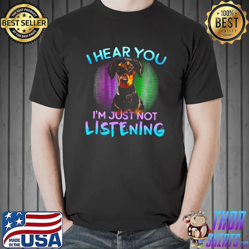 Original Doberman I Hear You I’m Just Not Listening Shirt Unisex