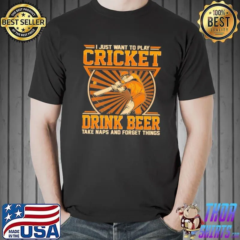 Original I Just Want To Play Cricket Drink Beer And Forget Things Shirt