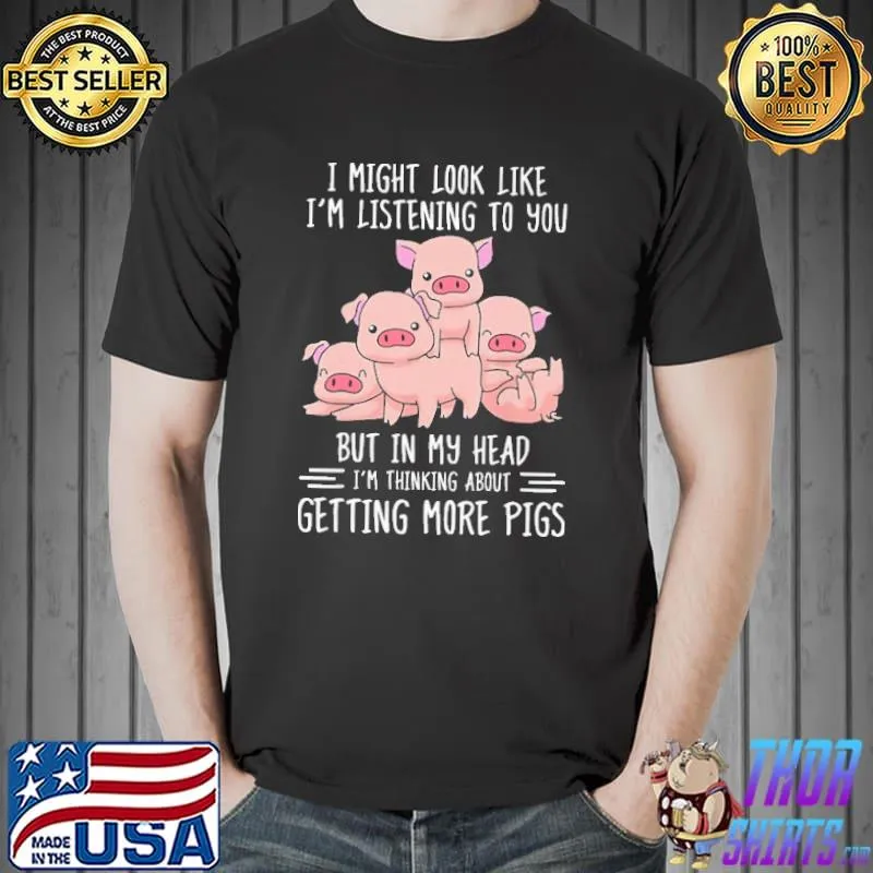Original I Might Look Like I'm Listening Pigs To You But IN My Head I'm Thinking About Getting More Pigs Shirt