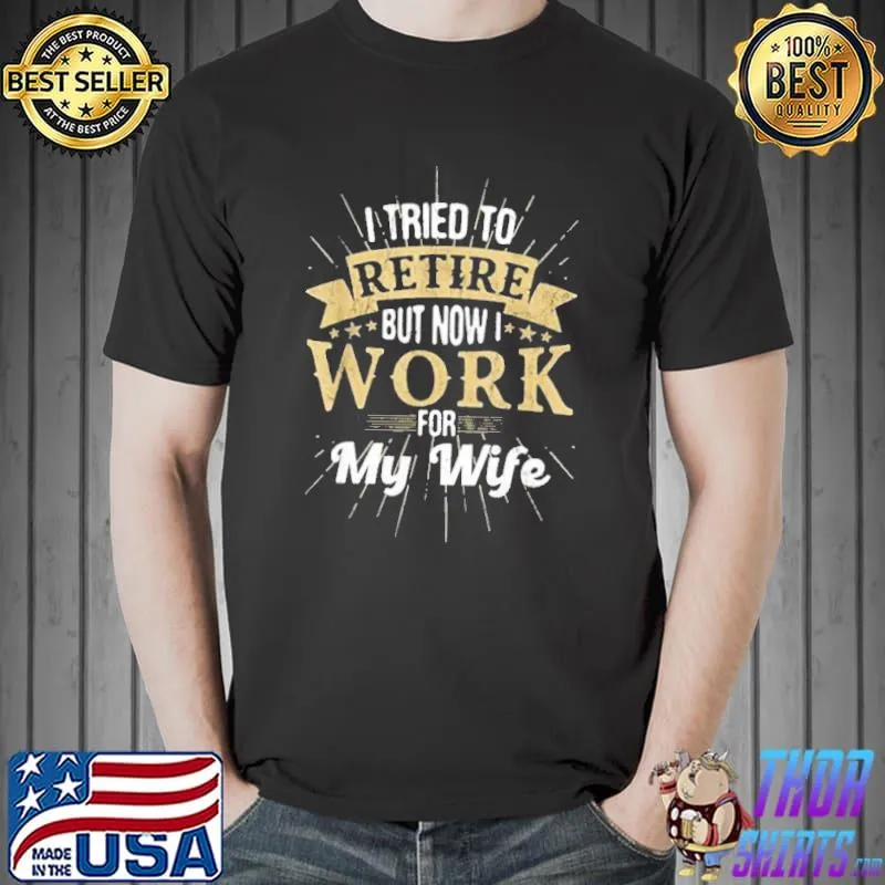 Original I Tried To Retire But Now I Work For My Wife Unisex T-Shirt