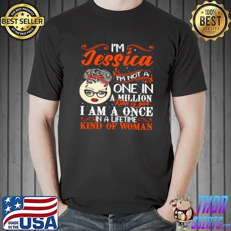Original I’m Jessica I’m Not A One In A Million Kind Of Girl I Am A Once In A Lifetime Kind Of Woman Shirt Unisex