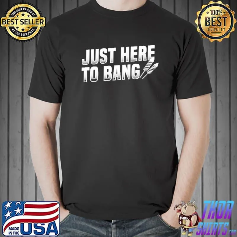 Original Just Here To Bang Shirt