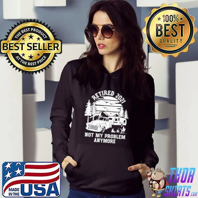 Original Retired 2021 Not My Problem Camping Shirt Hoodie