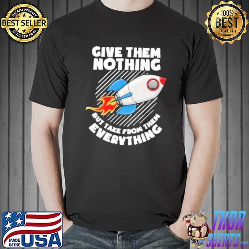 Original Rocket Give Them Nothing Day But Take From Them Everything Shirt Unisex