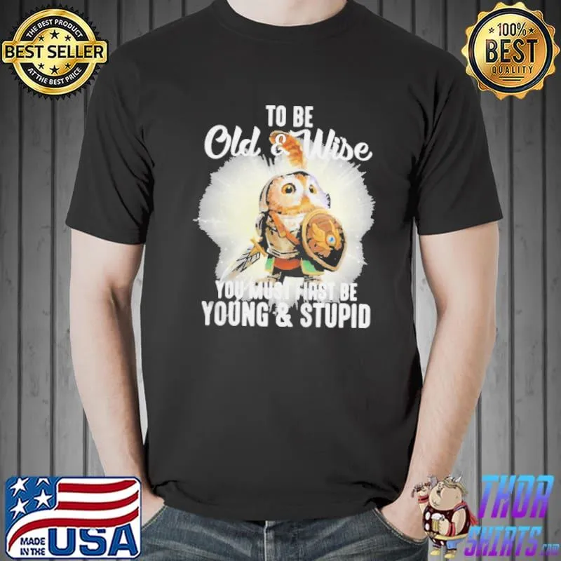 Owl To Be Old And Wise You Must First Be Young And Stupid Shirt