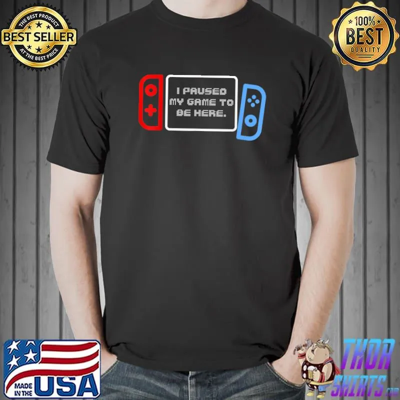 Paused My Game to be Here T-Shirt