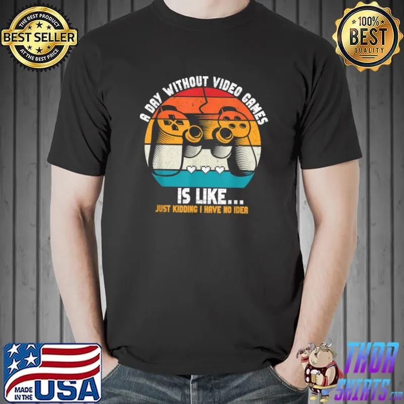 Premium A Day Without Video Games Is Like, Funny Gamer, Gaming Tee T-Shirt Unisex