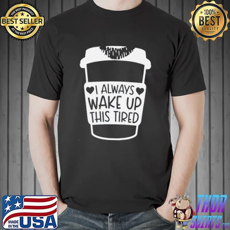 Premium Always Wake Up This Tired Shirt Unisex