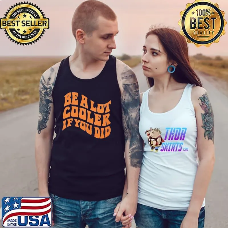 Premium Be a lot cooler if you did Tank Top