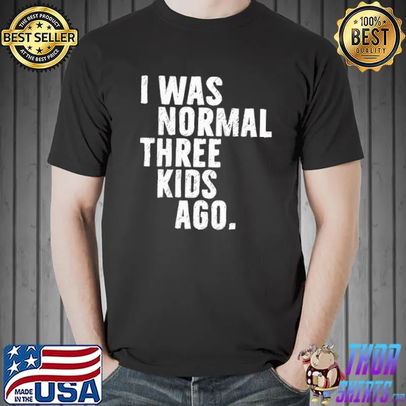 Premium Beautiful I Was Normal Three Kids Ago Shirt