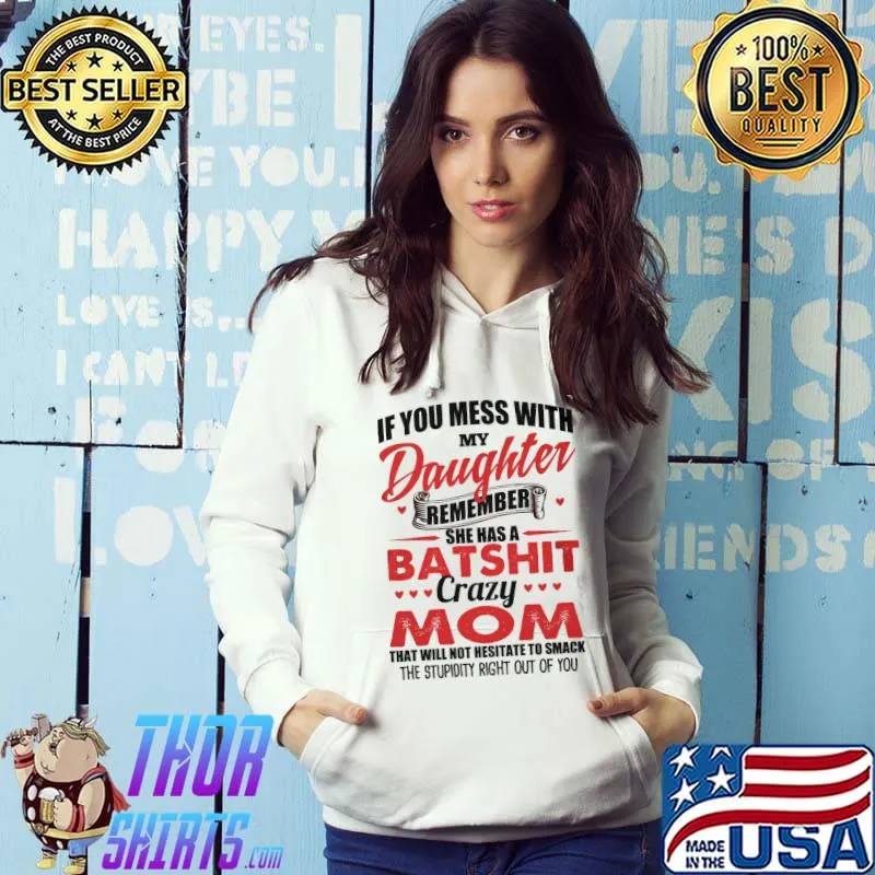 Premium If You Mess With My Daughter Remember She Has A Batshit Crazy Mom That Will Not Nesitate To Smack The Stupid Right Out Of You Shirt
