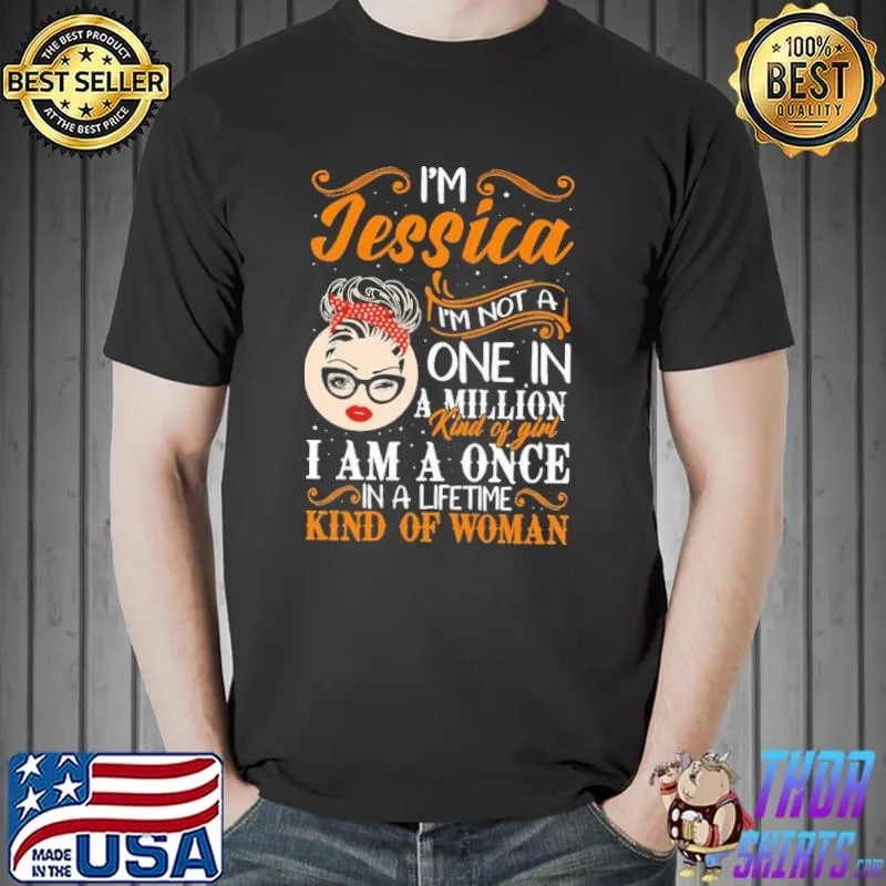 Premium I'm Jessica I'm Not A One In A Million Kind Of Girl I Am A Once In A Lifetime Kind Of Woman Shirt