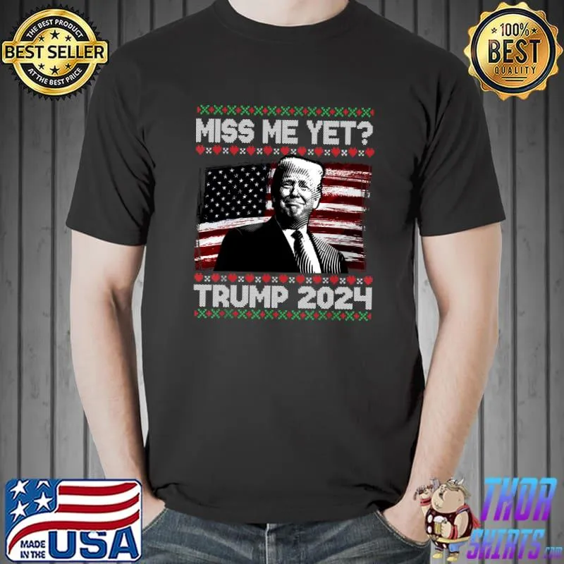 President Donald Trump Miss Me Yet Funny 2024 Ugly Sweater T-Shirt