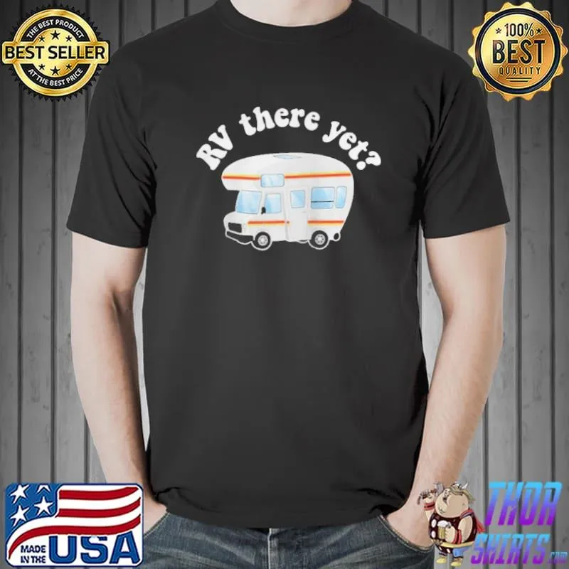 RV there yet recreational vehicle camper Shirt