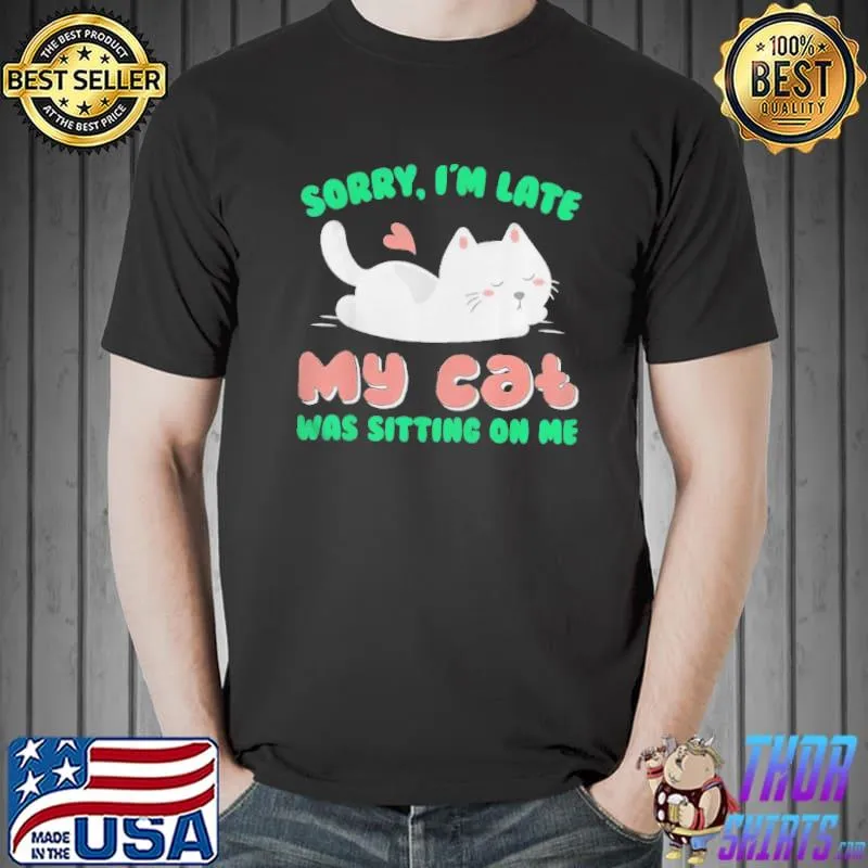 Sorry I’m Late My Cat Was Sitting On Me Cat Shirt