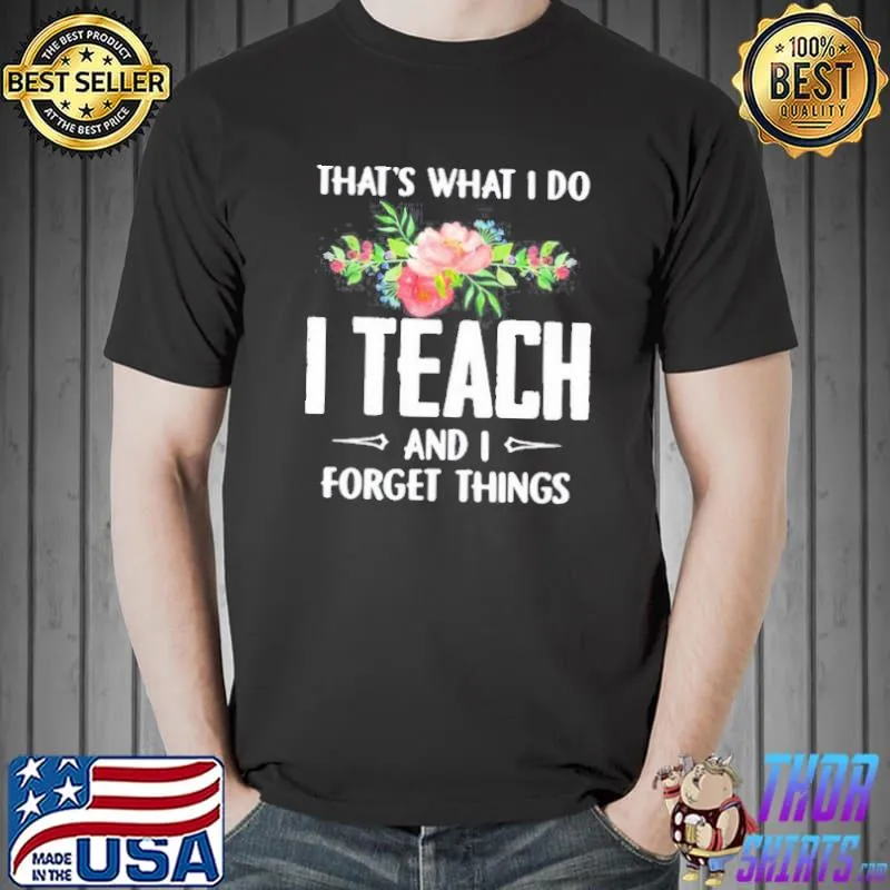 Thats what I do I teach and I forget things flower Unisex