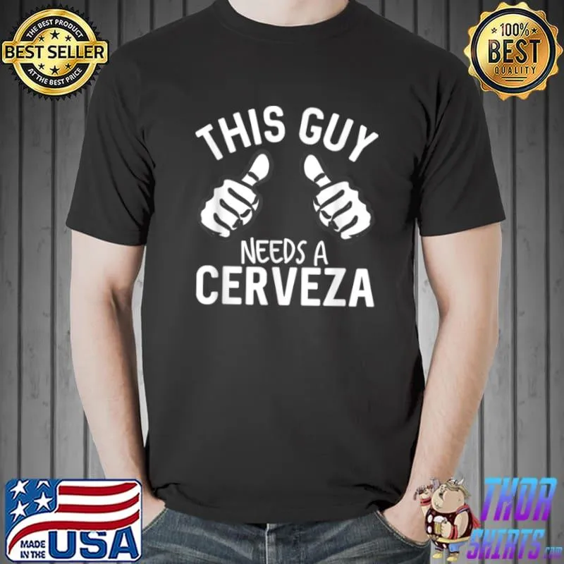 This Guy Needs A Cerveza Funny Lager Beer Alcohol T Shirt