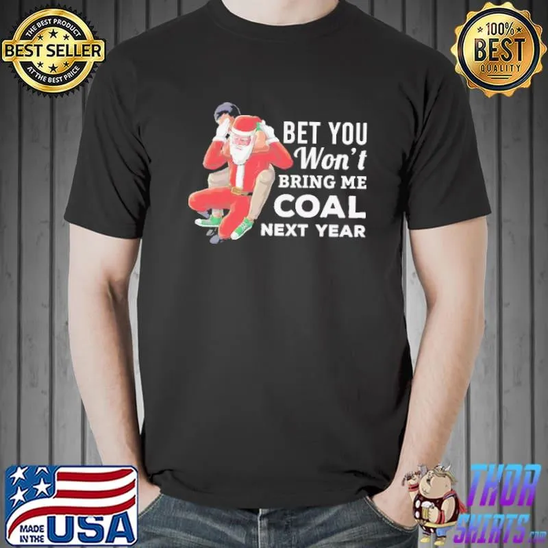 Top Bet You Won't Bring Me Coal Next year Shir Unisex